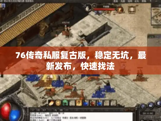 76传奇私服复古版,稳定无坑,最新发布,快速找法 76传奇私服复古版,稳定无坑,最新发布,快速找法