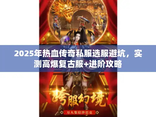 2025年热血传奇私服选服避坑，实测高爆复古服+进阶攻略