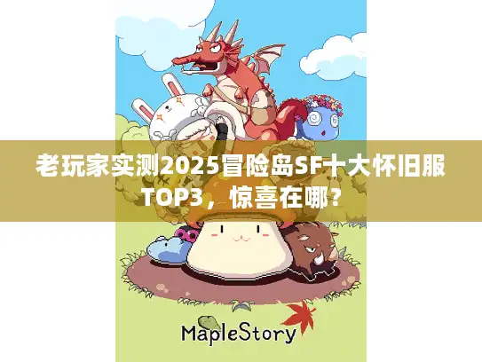 老玩家实测2025冒险岛SF十大怀旧服TOP3,惊喜在哪? 老玩家实测2025冒险岛SF十大怀旧服TOP3,惊喜在哪?
