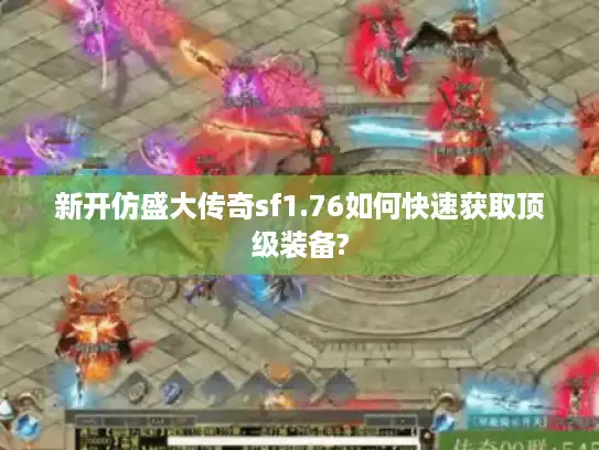 新开仿盛大传奇sf1.76如何快速获取顶级装备?