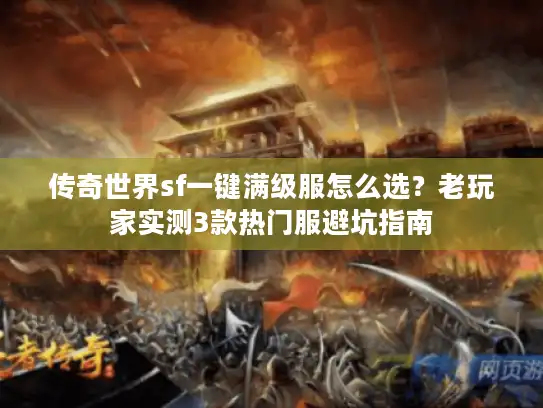 传奇世界sf一键满级服怎么选？老玩家实测3款热门服避坑指南