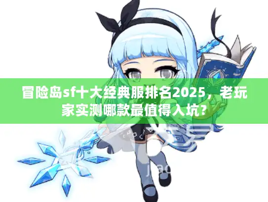冒险岛sf十大经典服排名2025，老玩家实测哪款最值得入坑？