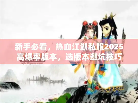 新手必看，热血江湖私服2025高爆率版本，选版本避坑技巧