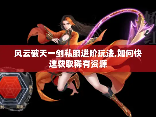 风云破天一剑私服进阶玩法,如何快速获取稀有资源