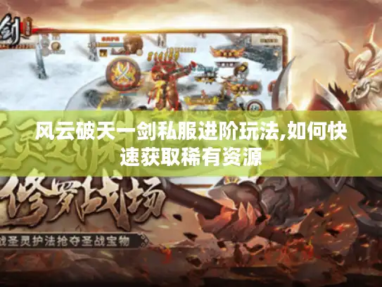风云破天一剑私服进阶玩法,如何快速获取稀有资源