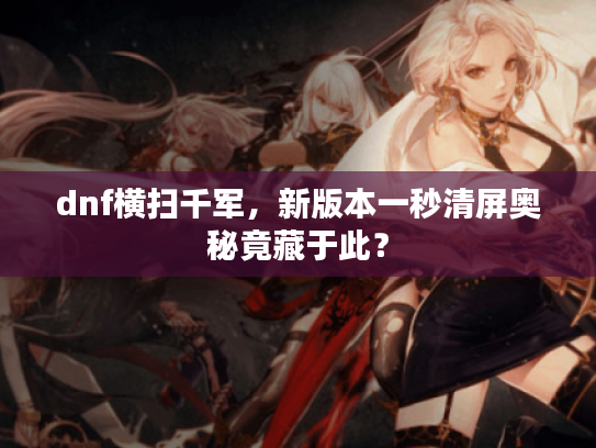 dnf横扫千军,新版本一秒清屏奥秘竟藏于此? dnf横扫千军,新版本一秒清屏奥秘竟藏于此?