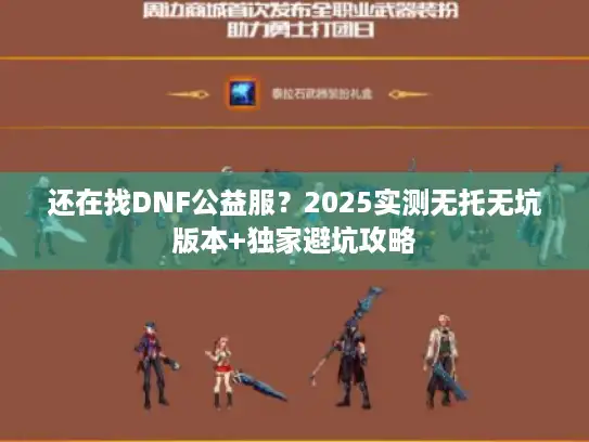还在找DNF公益服？2025实测无托无坑版本+独家避坑攻略