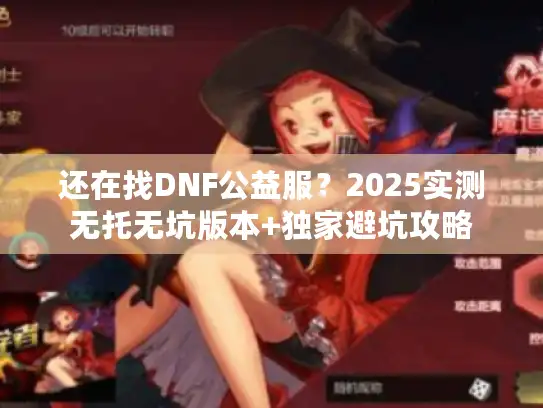 还在找DNF公益服？2025实测无托无坑版本+独家避坑攻略