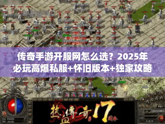 传奇手游开服网怎么选？2025年必玩高爆私服+怀旧版本+独家攻略汇总