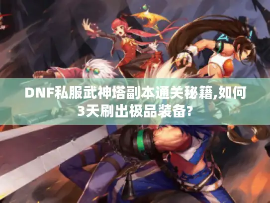 DNF私服武神塔副本通关秘籍,如何3天刷出极品装备?