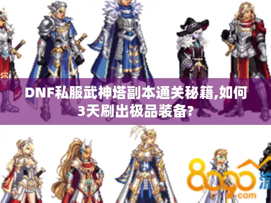 DNF私服武神塔副本通关秘籍,如何3天刷出极品装备?