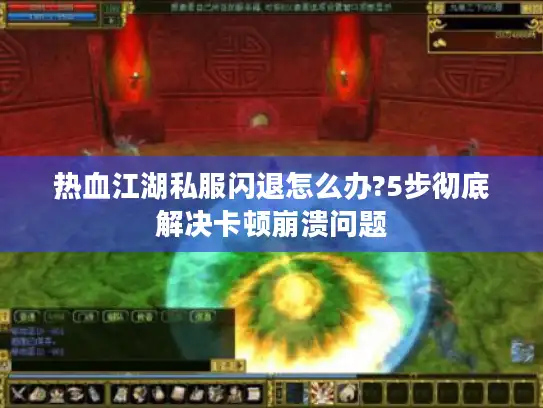 热血江湖私服闪退怎么办?5步彻底解决卡顿崩溃问题