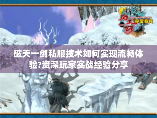 破天一剑私服技术如何实现流畅体验?资深玩家实战经验分享