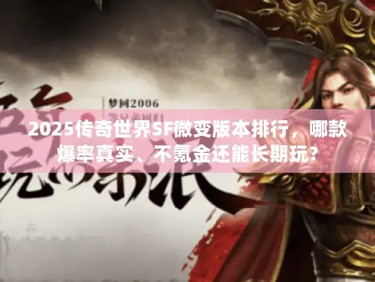 2025传奇世界SF微变版本排行,哪款爆率真实、不氪金还能长期玩? 2025传奇世界SF微变版本排行,哪款爆率真实、不氪金还能长期玩?