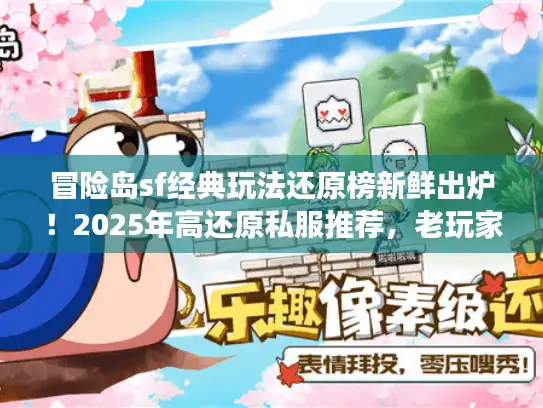 冒险岛sf经典玩法还原榜新鲜出炉!2025年高还原私服推荐,老玩家能找回当年的热血吗? 冒险岛sf经典玩法还原榜新鲜出炉!2025年高还原私服推荐,老玩家能找回当年的热血吗?