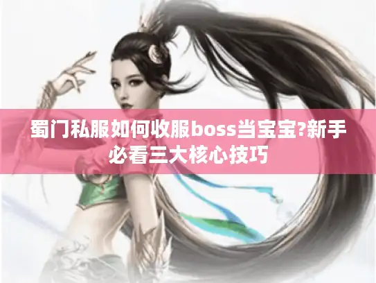 蜀门私服如何收服boss当宝宝?新手必看三大核心技巧