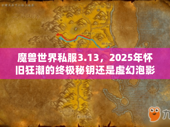 魔兽世界私服3.13，2025年怀旧狂潮的终极秘钥还是虚幻泡影？