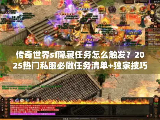 传奇世界sf隐藏任务怎么触发？2025热门私服必做任务清单+独家技巧