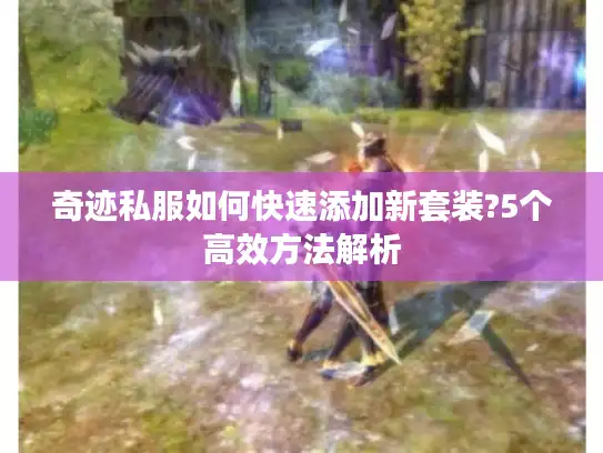 奇迹私服如何快速添加新套装?5个高效方法解析