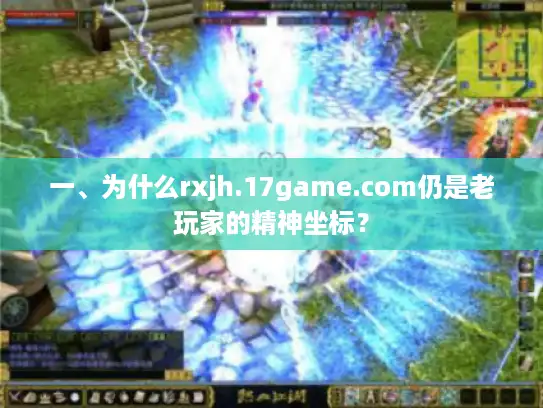 一、为什么rxjh.17game.com仍是老玩家的精神坐标? 一、为什么rxjh.17game.com仍是老玩家的精神坐标?