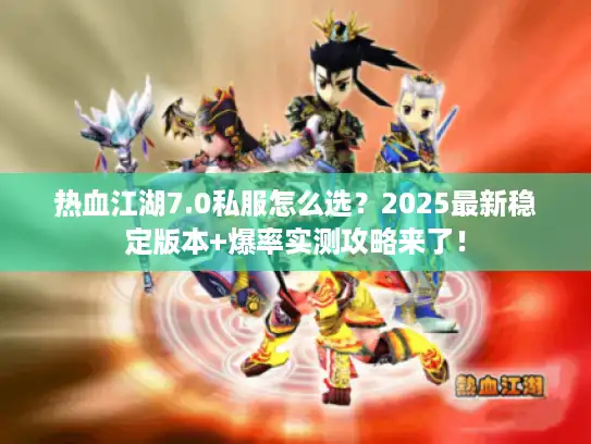 热血江湖7.0私服怎么选?2025最新稳定版本+爆率实测攻略来了! 热血江湖7.0私服怎么选?2025最新稳定版本+爆率实测攻略来了!