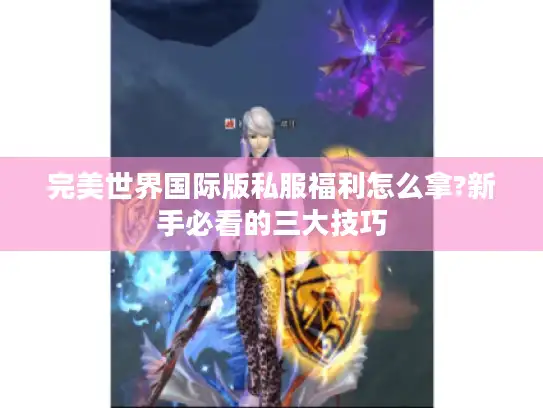完美世界国际版私服福利怎么拿?新手必看的三大技巧