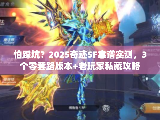 怕踩坑？2025奇迹SF靠谱实测，3个零套路版本+老玩家私藏攻略