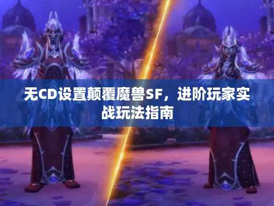 无CD设置颠覆魔兽SF，进阶玩家实战玩法指南