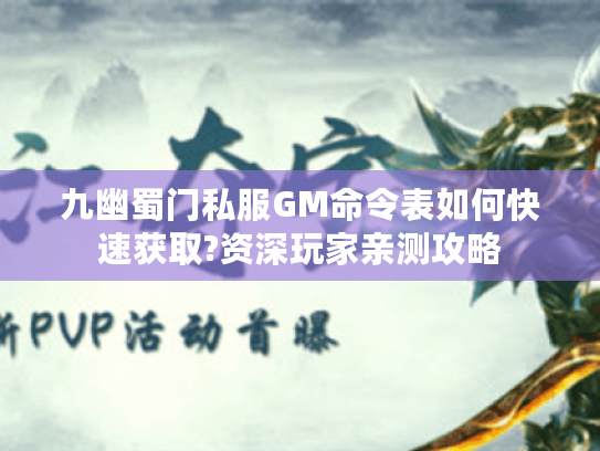 九幽蜀门私服GM命令表如何快速获取?资深玩家亲测攻略