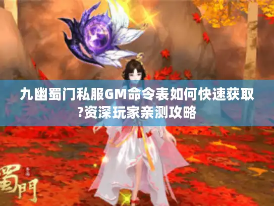 九幽蜀门私服GM命令表如何快速获取?资深玩家亲测攻略