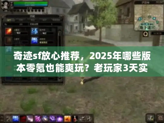 奇迹sf放心推荐,2025年哪些版本零氪也能爽玩?老玩家3天实测揭秘 奇迹sf放心推荐,2025年哪些版本零氪也能爽玩?老玩家3天实测揭秘
