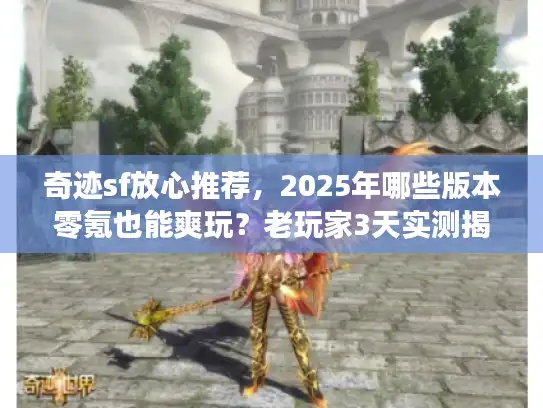 奇迹sf放心推荐,2025年哪些版本零氪也能爽玩?老玩家3天实测揭秘 奇迹sf放心推荐,2025年哪些版本零氪也能爽玩?老玩家3天实测揭秘