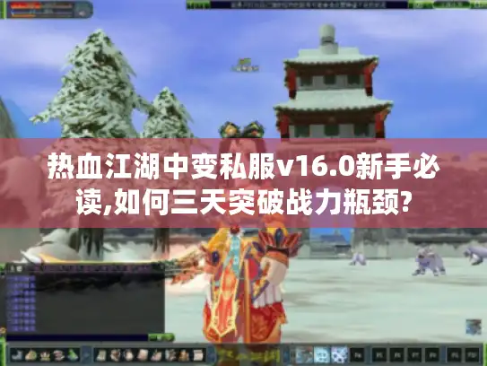 热血江湖中变私服v16.0新手必读,如何三天突破战力瓶颈?