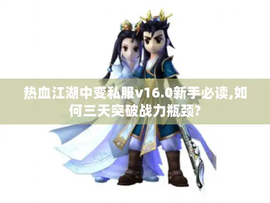 热血江湖中变私服v16.0新手必读,如何三天突破战力瓶颈?