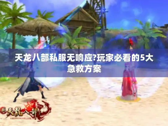 天龙八部私服无响应?玩家必看的5大急救方案