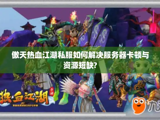 傲天热血江湖私服如何解决服务器卡顿与资源短缺?