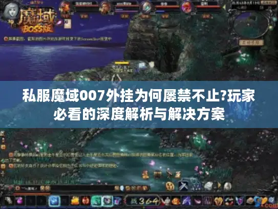 私服魔域007外挂为何屡禁不止?玩家必看的深度解析与解决方案