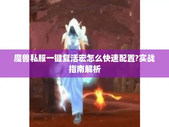 魔兽私服一键复活宏怎么快速配置?实战指南解析