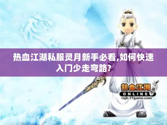 热血江湖私服灵月新手必看,如何快速入门少走弯路?