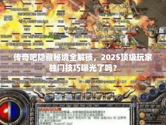 传奇吧隐藏秘境全解锁，2025顶级玩家独门技巧曝光了吗？