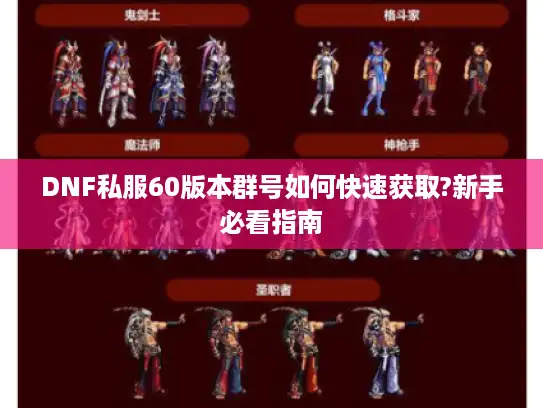 DNF私服60版本群号如何快速获取?新手必看指南