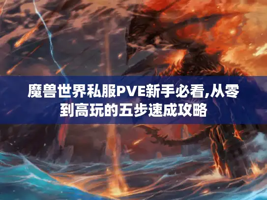 魔兽世界私服PVE新手必看,从零到高玩的五步速成攻略