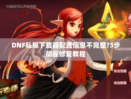 DNF私服下载器配置信息不完整?3步彻底修复教程 DNF私服下载器配置信息不完整?3步彻底修复教程