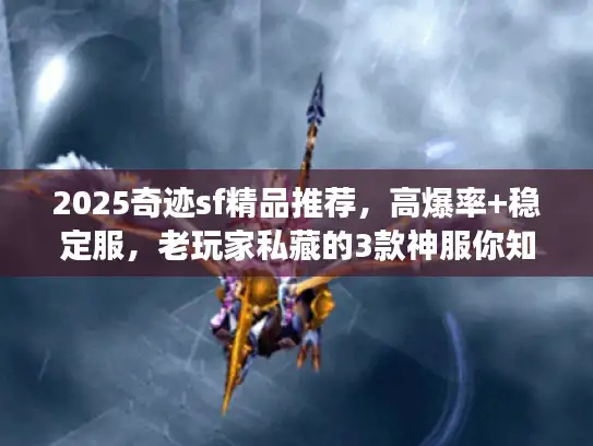 2025奇迹sf精品推荐，高爆率+稳定服，老玩家私藏的3款神服你知道吗？