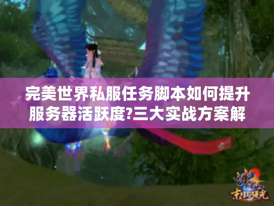 完美世界私服任务脚本如何提升服务器活跃度?三大实战方案解析