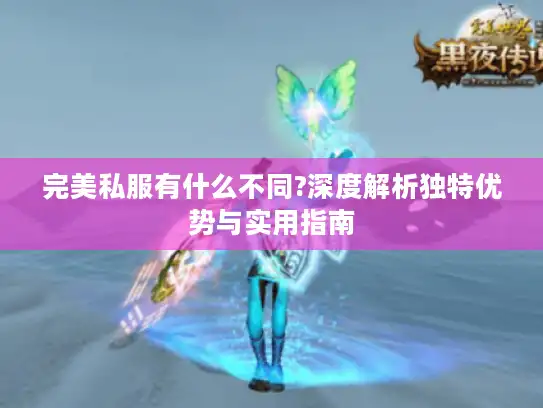完美私服有什么不同?深度解析独特优势与实用指南 完美私服有什么不同?深度解析独特优势与实用指南