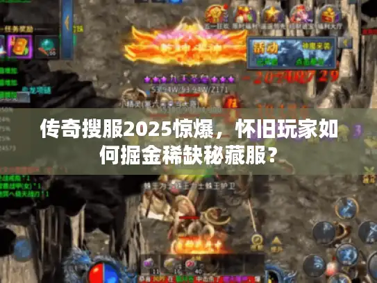 传奇搜服2025惊爆，怀旧玩家如何掘金稀缺秘藏服？