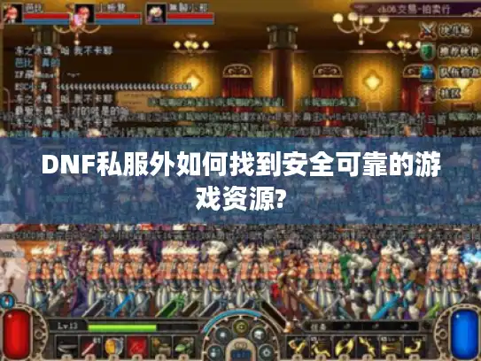 DNF私服外如何找到安全可靠的游戏资源? DNF私服外如何找到安全可靠的游戏资源?