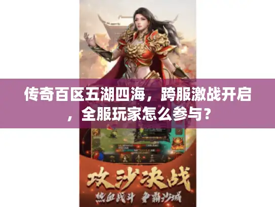 传奇百区五湖四海,跨服激战开启,全服玩家怎么参与? 传奇百区五湖四海,跨服激战开启,全服玩家怎么参与?