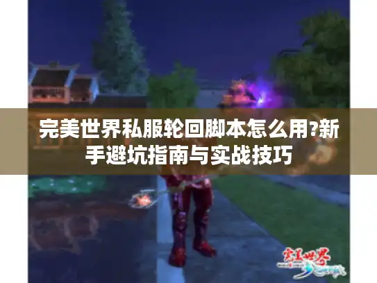 完美世界私服轮回脚本怎么用?新手避坑指南与实战技巧